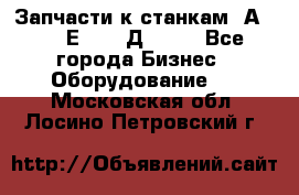 Запчасти к станкам 2А450, 2Е450, 2Д450   - Все города Бизнес » Оборудование   . Московская обл.,Лосино-Петровский г.
